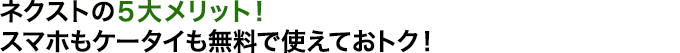 ネクストの5大メリット!ケータイサービスも無料で使えておトク!