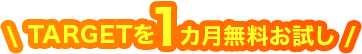 \ TARGETを1カ月無料お試し /