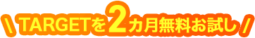 \ TARGETを1カ月無料お試し /