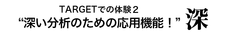TARGETでの体験２深い分析のための応用機能！